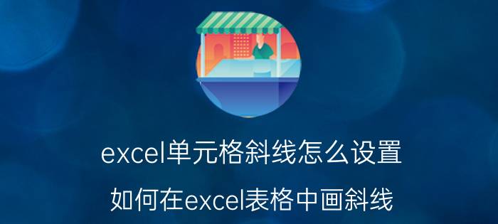 excel单元格斜线怎么设置 如何在excel表格中画斜线？